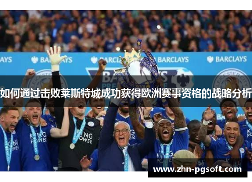 如何通过击败莱斯特城成功获得欧洲赛事资格的战略分析