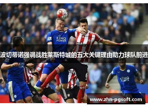 波切蒂诺强调战胜莱斯特城的五大关键理由助力球队前进