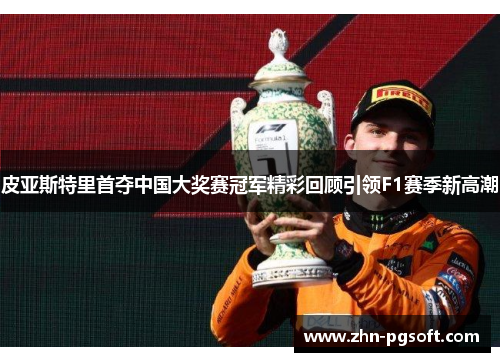 皮亚斯特里首夺中国大奖赛冠军精彩回顾引领F1赛季新高潮