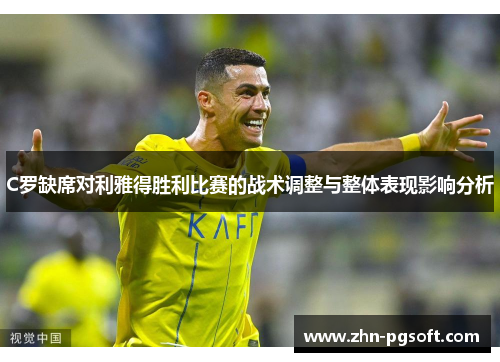 C罗缺席对利雅得胜利比赛的战术调整与整体表现影响分析
