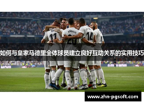 如何与皇家马德里全体球员建立良好互动关系的实用技巧