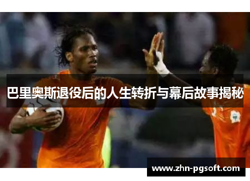 巴里奥斯退役后的人生转折与幕后故事揭秘