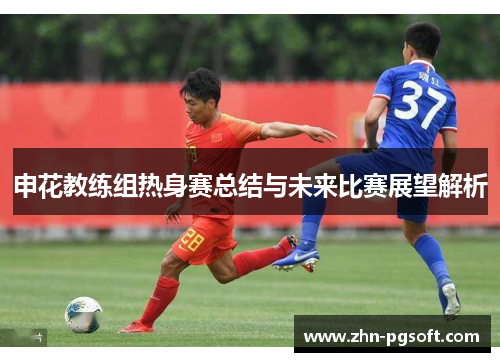申花教练组热身赛总结与未来比赛展望解析