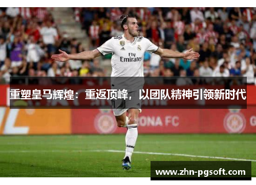 重塑皇马辉煌：重返顶峰，以团队精神引领新时代
