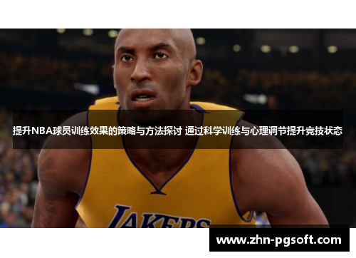 提升NBA球员训练效果的策略与方法探讨 通过科学训练与心理调节提升竞技状态