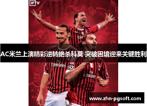 AC米兰上演精彩逆转绝杀科莫 突破困境迎来关键胜利