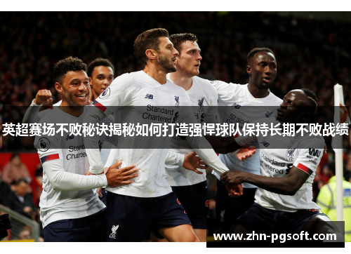 英超赛场不败秘诀揭秘如何打造强悍球队保持长期不败战绩