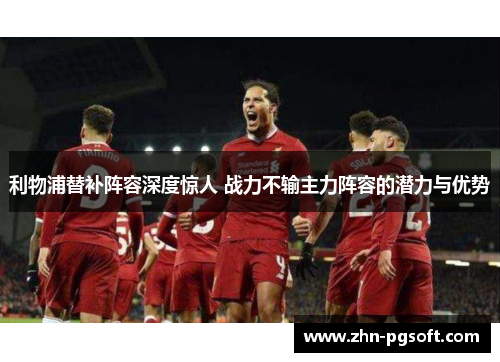 利物浦替补阵容深度惊人 战力不输主力阵容的潜力与优势