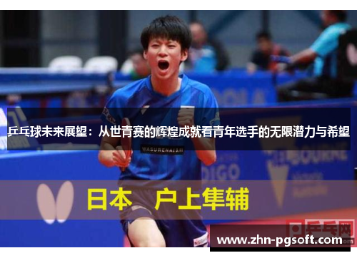 乒乓球未来展望：从世青赛的辉煌成就看青年选手的无限潜力与希望