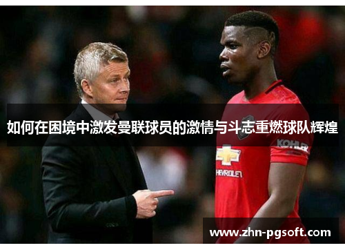 如何在困境中激发曼联球员的激情与斗志重燃球队辉煌