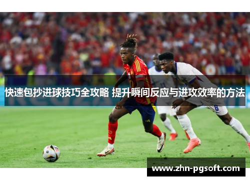 快速包抄进球技巧全攻略 提升瞬间反应与进攻效率的方法