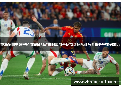 亚马尔国王联赛如何通过创新机制吸引全球顶级球队参与并提升赛事影响力