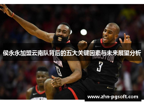 侯永永加盟云南队背后的五大关键因素与未来展望分析