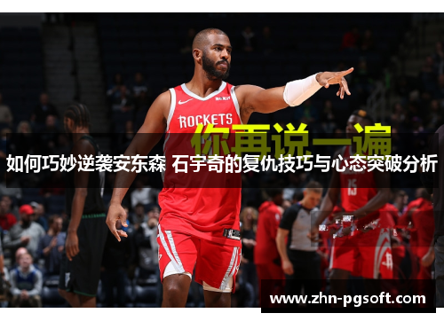 如何巧妙逆袭安东森 石宇奇的复仇技巧与心态突破分析