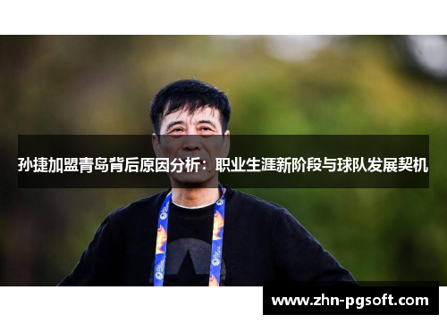 孙捷加盟青岛背后原因分析：职业生涯新阶段与球队发展契机