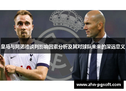 皇马与阿诺德谈判影响因素分析及其对球队未来的深远意义