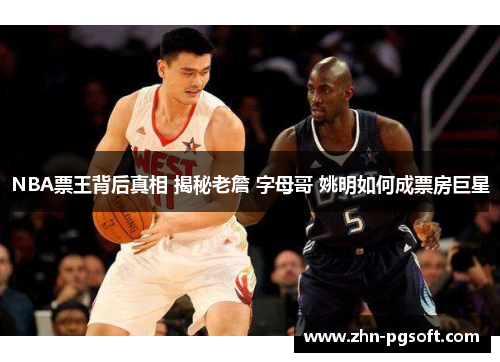 NBA票王背后真相 揭秘老詹 字母哥 姚明如何成票房巨星