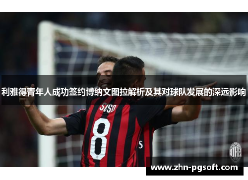 利雅得青年人成功签约博纳文图拉解析及其对球队发展的深远影响