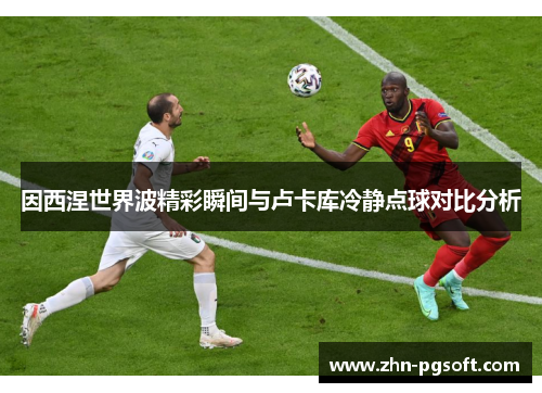 因西涅世界波精彩瞬间与卢卡库冷静点球对比分析