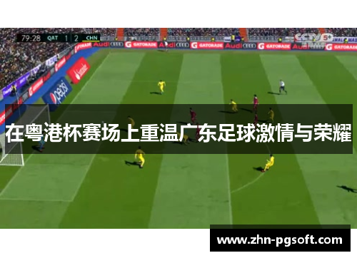 在粤港杯赛场上重温广东足球激情与荣耀