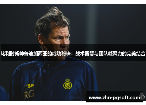 比利时新帅鲁迪加西亚的成功秘诀：战术智慧与团队凝聚力的完美结合