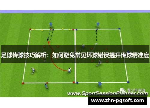 足球传球技巧解析：如何避免常见坏球错误提升传球精准度