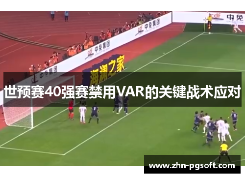 世预赛40强赛禁用VAR的关键战术应对