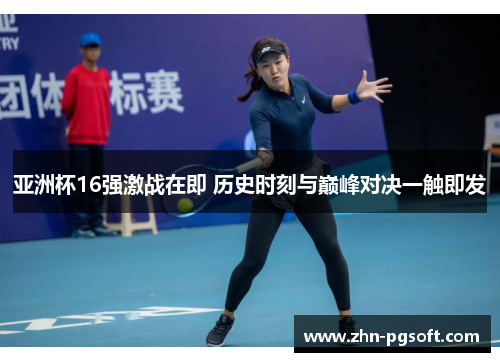 亚洲杯16强激战在即 历史时刻与巅峰对决一触即发
