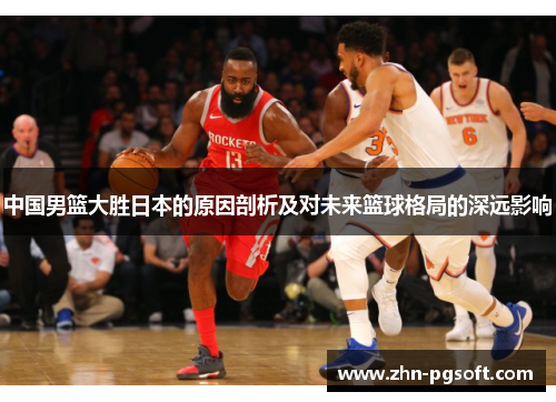 中国男篮大胜日本的原因剖析及对未来篮球格局的深远影响