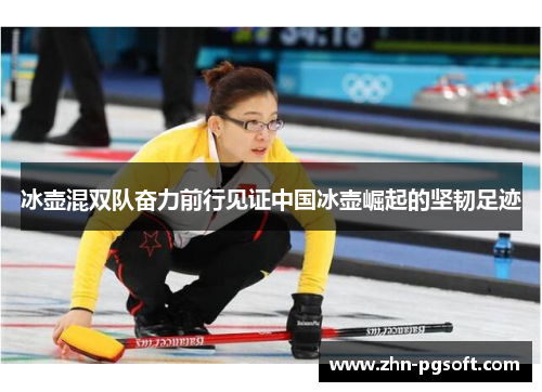 冰壶混双队奋力前行见证中国冰壶崛起的坚韧足迹