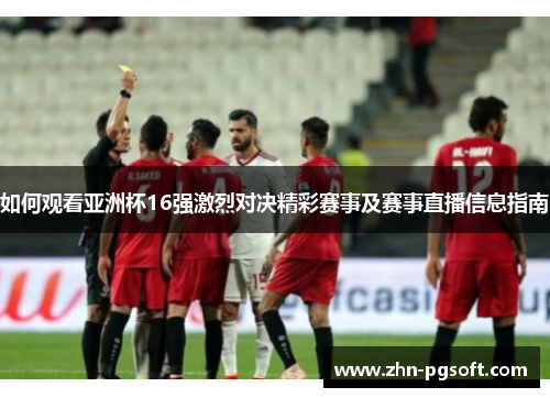 如何观看亚洲杯16强激烈对决精彩赛事及赛事直播信息指南
