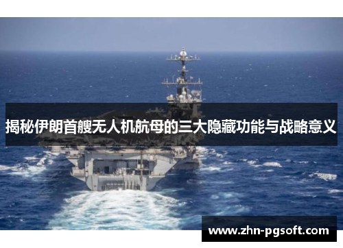 揭秘伊朗首艘无人机航母的三大隐藏功能与战略意义