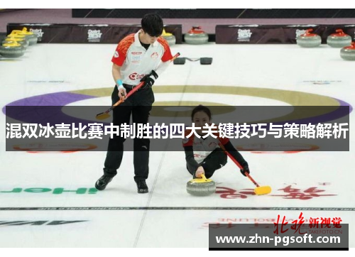 混双冰壶比赛中制胜的四大关键技巧与策略解析