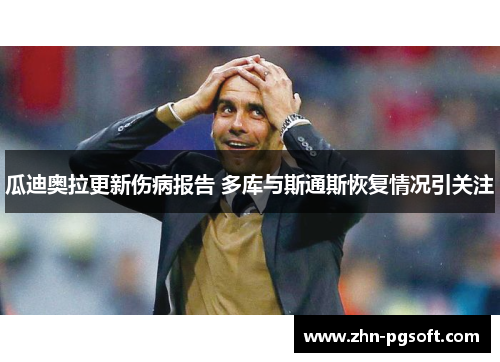 瓜迪奥拉更新伤病报告 多库与斯通斯恢复情况引关注