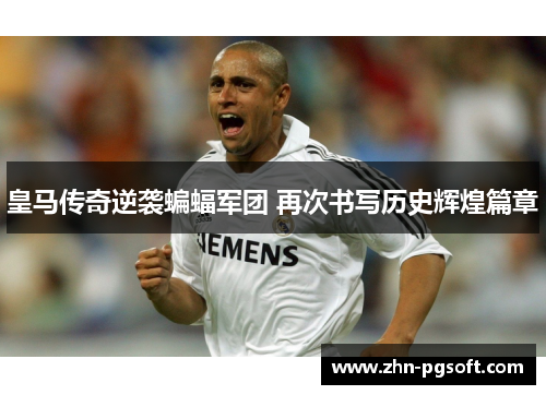 皇马传奇逆袭蝙蝠军团 再次书写历史辉煌篇章