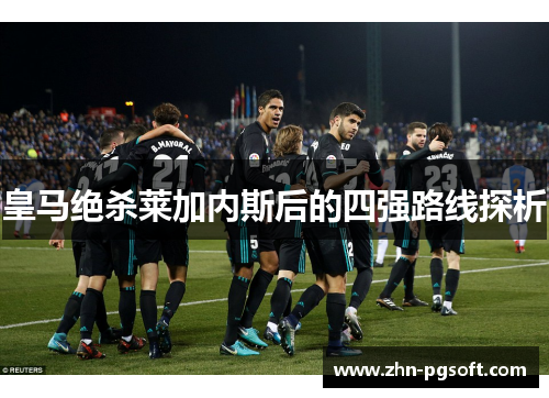 皇马绝杀莱加内斯后的四强路线探析