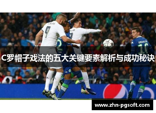 C罗帽子戏法的五大关键要素解析与成功秘诀