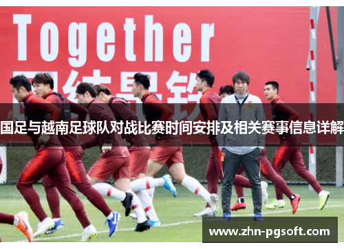 国足与越南足球队对战比赛时间安排及相关赛事信息详解