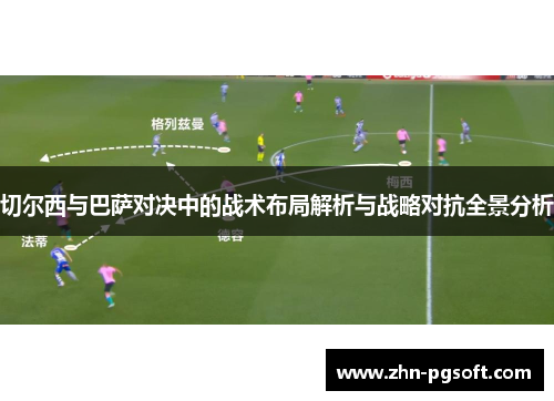 切尔西与巴萨对决中的战术布局解析与战略对抗全景分析