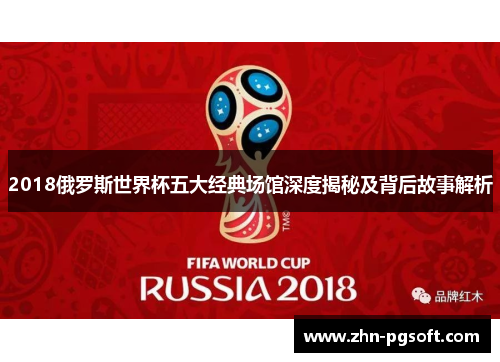 2018俄罗斯世界杯五大经典场馆深度揭秘及背后故事解析