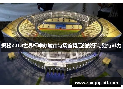 揭秘2018世界杯举办城市与场馆背后的故事与独特魅力