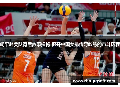 朗平赴美队背后故事揭秘 揭开中国女排传奇教练的奋斗历程