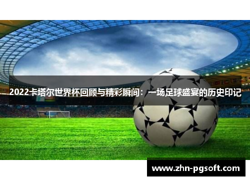 2022卡塔尔世界杯回顾与精彩瞬间：一场足球盛宴的历史印记