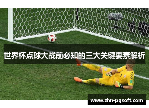 世界杯点球大战前必知的三大关键要素解析