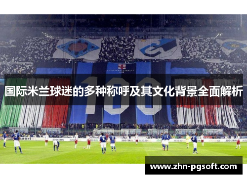 国际米兰球迷的多种称呼及其文化背景全面解析