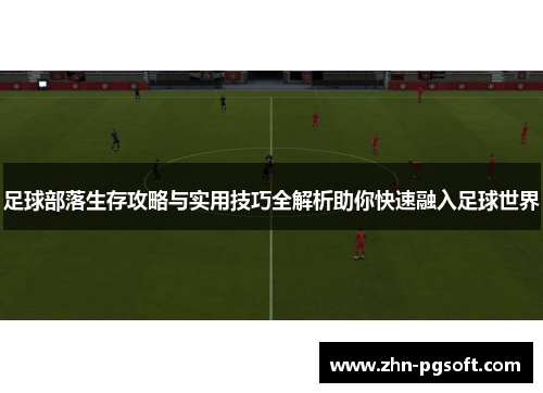 足球部落生存攻略与实用技巧全解析助你快速融入足球世界