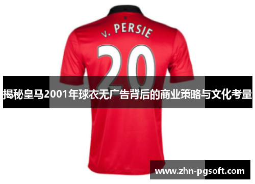 揭秘皇马2001年球衣无广告背后的商业策略与文化考量