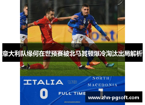 意大利队缘何在世预赛被北马其顿爆冷淘汰出局解析