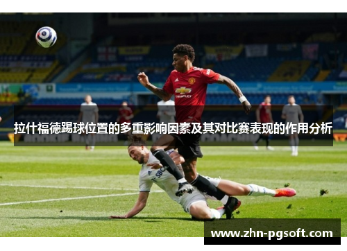 拉什福德踢球位置的多重影响因素及其对比赛表现的作用分析