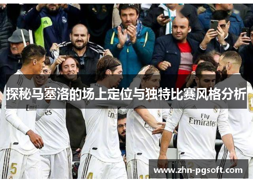 探秘马塞洛的场上定位与独特比赛风格分析